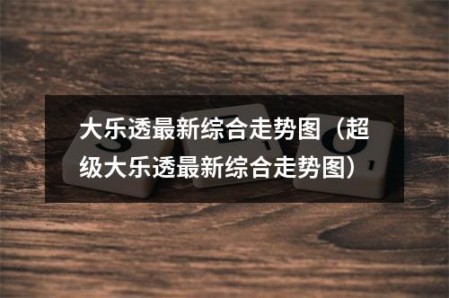 大乐透最新综合走势图（超级大乐透最新综合走势图）