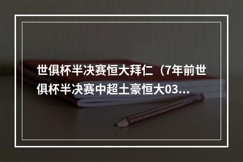 世俱杯半决赛恒大拜仁（7年前世俱杯半决赛中超土豪恒大03拜仁）