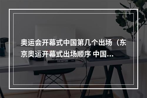 奥运会开幕式中国第几个出场（东京奥运开幕式出场顺序 中国代表团第108位入场）