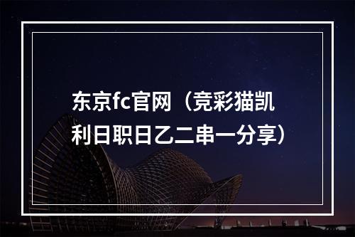 东京fc官网（竞彩猫凯利日职日乙二串一分享）