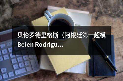 贝伦罗德里格斯（阿根廷第一超模Belen Rodriguez贝伦·罗德里格斯）