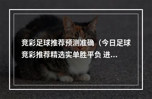 竞彩足球推荐预测准确（今日足球竞彩推荐精选实单胜平负 进球预测 罗马 vs 萨勒尼塔纳）