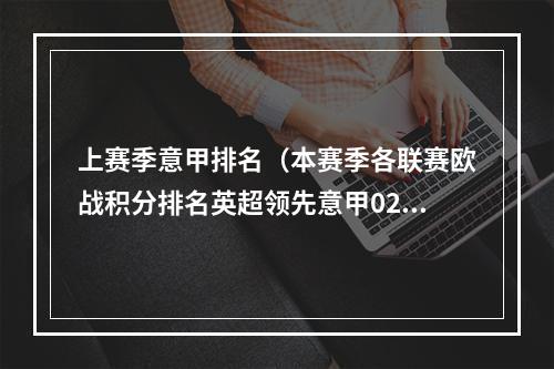 上赛季意甲排名（本赛季各联赛欧战积分排名英超领先意甲02分居首）