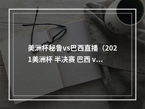 美洲杯秘鲁vs巴西直播（2021美洲杯 半决赛 巴西 vs 秘鲁 全场集锦）