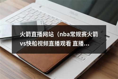 火箭直播网站（nba常规赛火箭vs快船视频直播观看 直播时间地址介绍）