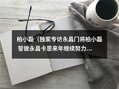 柏小磊（独家专访永昌门将柏小磊 誓做永昌卡恩来年继续努力）