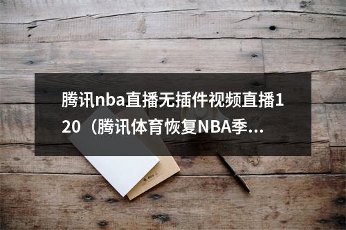 腾讯nba直播无插件视频直播120（腾讯体育恢复NBA季前赛直播）