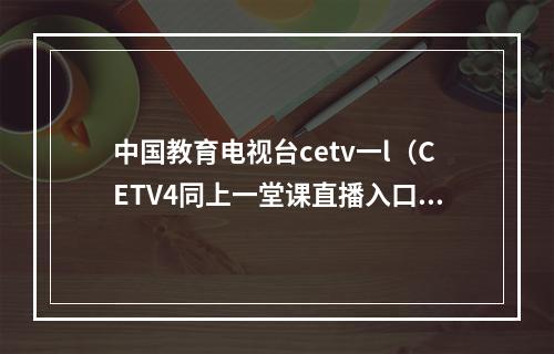 中国教育电视台cetv一l（CETV4同上一堂课直播入口 中国教育电视台在线观看地址）