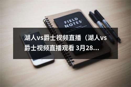 湖人vs爵士视频直播（湖人vs爵士视频直播观看 3月28日nba常规赛cctv5直播地址）