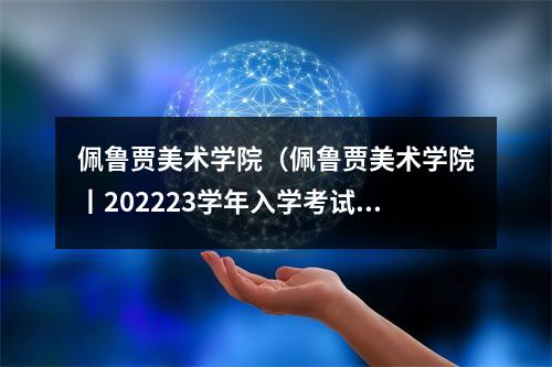 佩鲁贾美术学院（佩鲁贾美术学院丨202223学年入学考试信息）