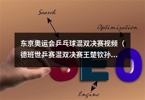 东京奥运会乒乓球混双决赛视频（德班世乒赛混双决赛王楚钦孙颖莎夺冠）