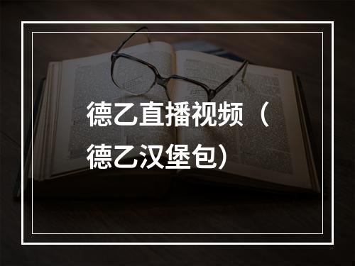 德乙直播视频（德乙汉堡包）