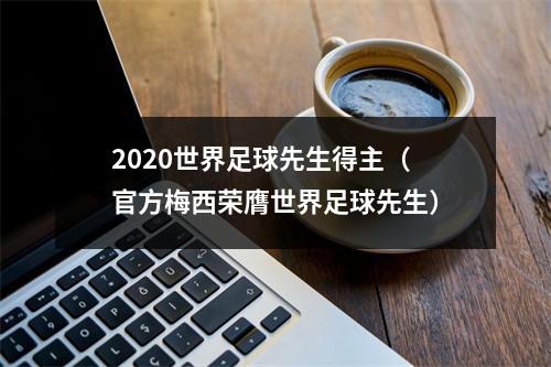 2020世界足球先生得主（官方梅西荣膺世界足球先生）