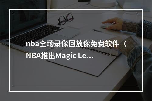 nba全场录像回放像免费软件（NBA推出Magic Leap App）