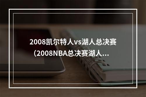 2008凯尔特人vs湖人总决赛（2008NBA总决赛湖人24凯尔特人科比和加索尔比赛个人数据）