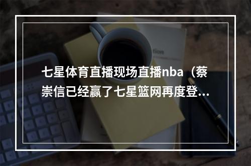 七星体育直播现场直播nba（蔡崇信已经赢了七星篮网再度登顶东部）