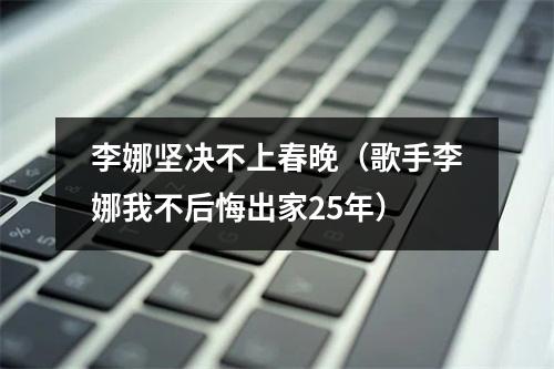 李娜坚决不上春晚（歌手李娜我不后悔出家25年）