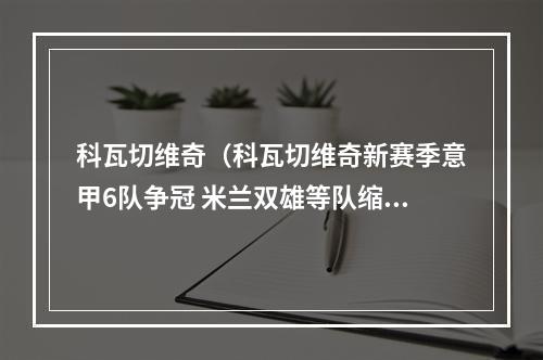 科瓦切维奇（科瓦切维奇新赛季意甲6队争冠 米兰双雄等队缩小了与尤文的差距）