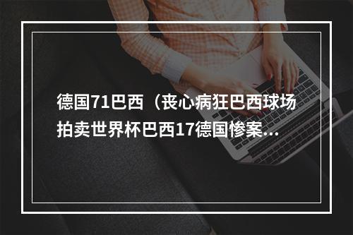 德国71巴西（丧心病狂巴西球场拍卖世界杯巴西17德国惨案球网 每个洞71欧）