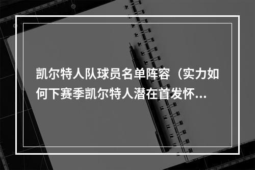 凯尔特人队球员名单阵容（实力如何下赛季凯尔特人潜在首发怀特布朗塔图姆波津罗威）