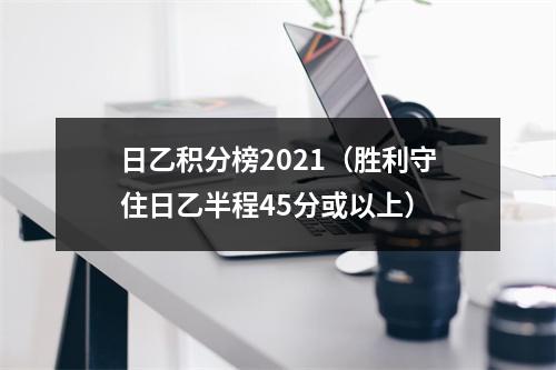 日乙积分榜2021（胜利守住日乙半程45分或以上）