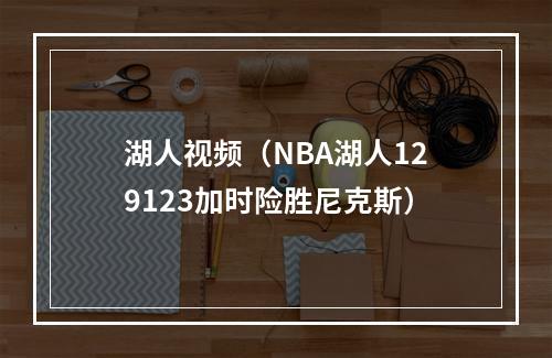 湖人视频（NBA湖人129123加时险胜尼克斯）