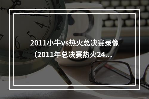 2011小牛vs热火总决赛录像（2011年总决赛热火24小牛三巨头每场比赛个人数据）