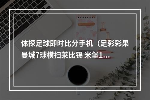 体探足球即时比分手机（足彩彩果曼城7球横扫莱比锡 米堡11斯托克城）