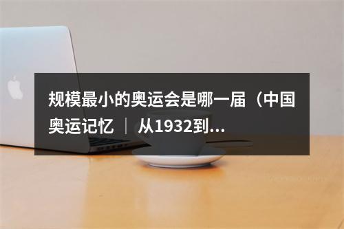 规模最小的奥运会是哪一届（中国奥运记忆 │ 从1932到2021）