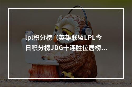 lpl积分榜（英雄联盟LPL今日积分榜JDG十连胜位居榜首）