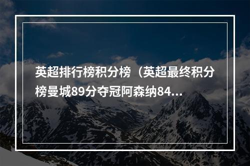 英超排行榜积分榜（英超最终积分榜曼城89分夺冠阿森纳84分第2）