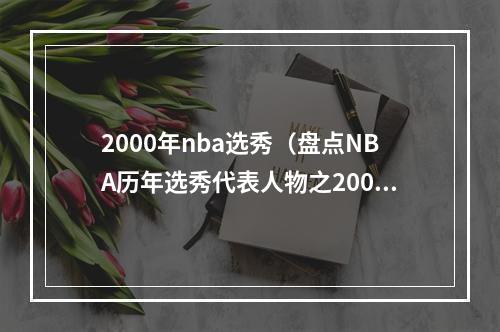 2000年nba选秀（盘点NBA历年选秀代表人物之2000年）