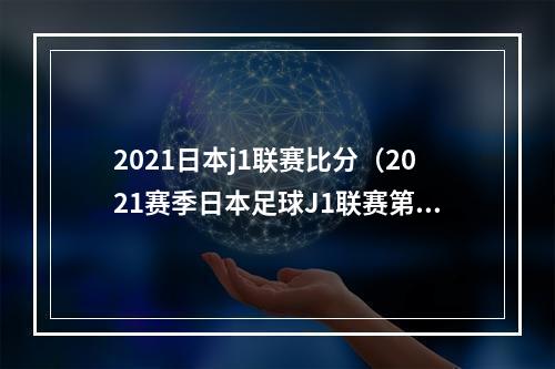 2021日本j1联赛比分（2021赛季日本足球J1联赛第6轮战罢）