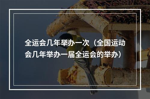 全运会几年举办一次（全国运动会几年举办一届全运会的举办）