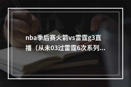 nba季后赛火箭vs雷霆g3直播（从未03过雷霆6次系列赛02落后都拿下了G3）