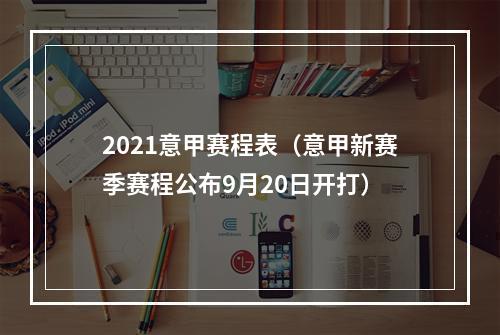 2021意甲赛程表（意甲新赛季赛程公布9月20日开打）