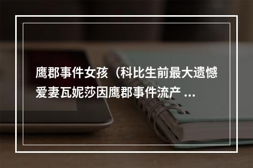 鹰郡事件女孩（科比生前最大遗憾爱妻瓦妮莎因鹰郡事件流产 不然或圆生儿子美梦）