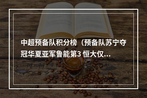 中超预备队积分榜（预备队苏宁夺冠华夏亚军鲁能第3 恒大仅第8 上港第4李圣龙金靴）