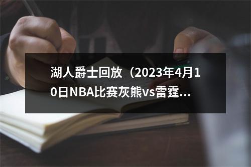 湖人爵士回放（2023年4月10日NBA比赛灰熊vs雷霆湖人vs爵士全场回放）