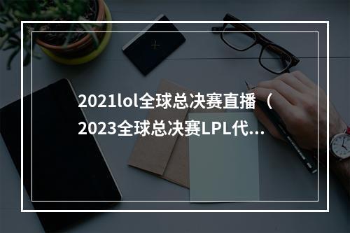 2021lol全球总决赛直播（2023全球总决赛LPL代表队全部出炉JDGBLGLNGWBG四队出征）