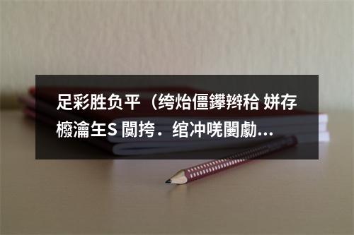 足彩胜负平（绔炲僵鑻辫秴 姘存櫠瀹玍S 闃挎．绾冲唴闄勮儨璐熷钩鍒嗘瀽）