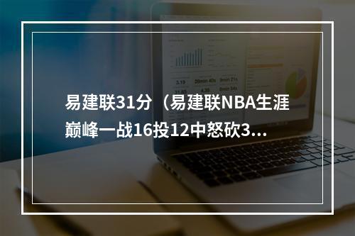 易建联31分（易建联NBA生涯巅峰一战16投12中怒砍31分）