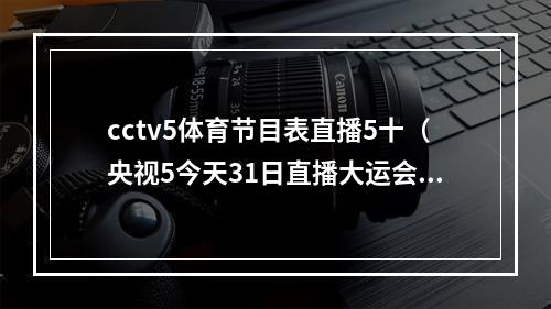 cctv5体育节目表直播5十（央视5今天31日直播大运会赛事时间安排）