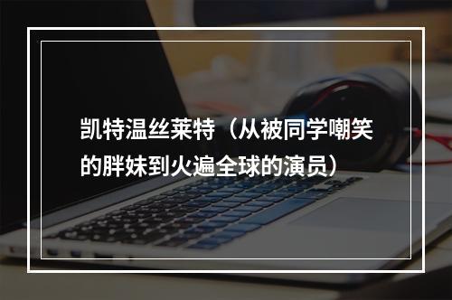 凯特温丝莱特（从被同学嘲笑的胖妹到火遍全球的演员）