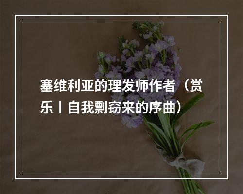 塞维利亚的理发师作者（赏乐丨自我剽窃来的序曲）