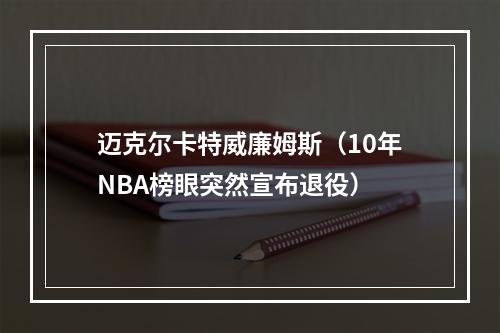 迈克尔卡特威廉姆斯（10年NBA榜眼突然宣布退役）