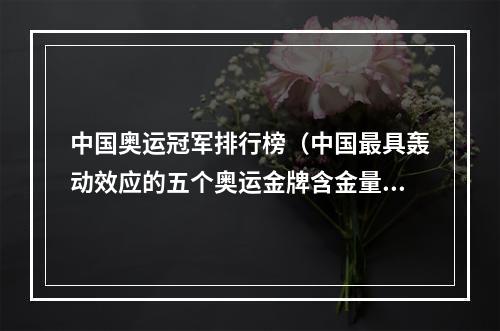 中国奥运冠军排行榜（中国最具轰动效应的五个奥运金牌含金量最高的是谁）