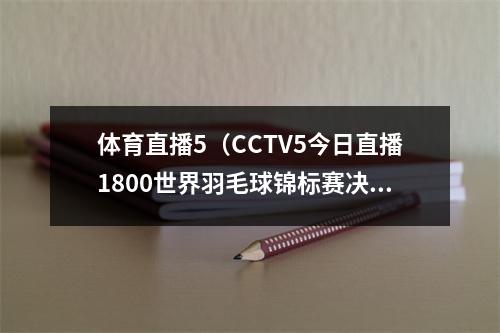 体育直播5（CCTV5今日直播1800世界羽毛球锦标赛决赛附赛程）