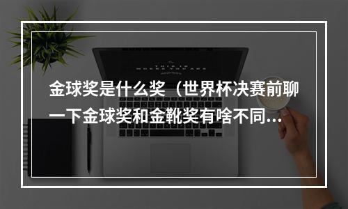 金球奖是什么奖（世界杯决赛前聊一下金球奖和金靴奖有啥不同）