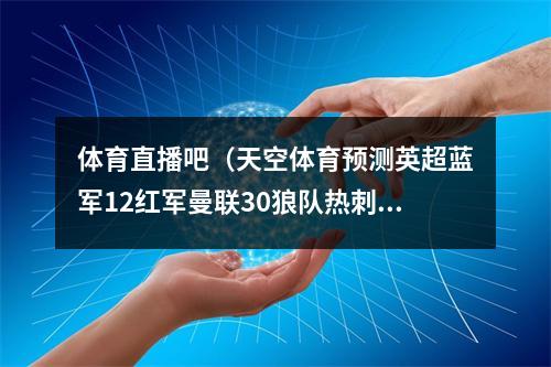 体育直播吧（天空体育预测英超蓝军12红军曼联30狼队热刺23输球）